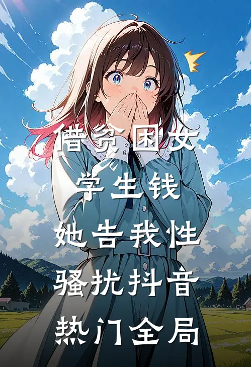 借贫困女学生钱，她告我性骚扰抖音热门全局