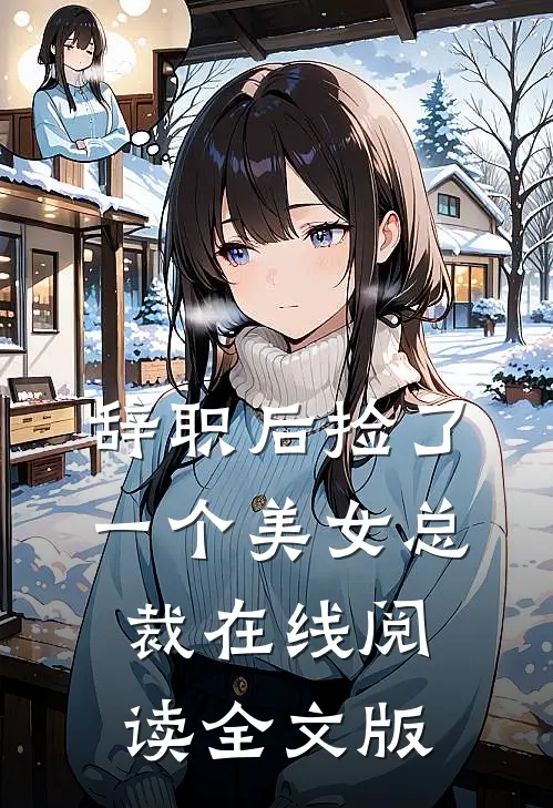 辞职后捡了一个美女总裁在线阅读全文版