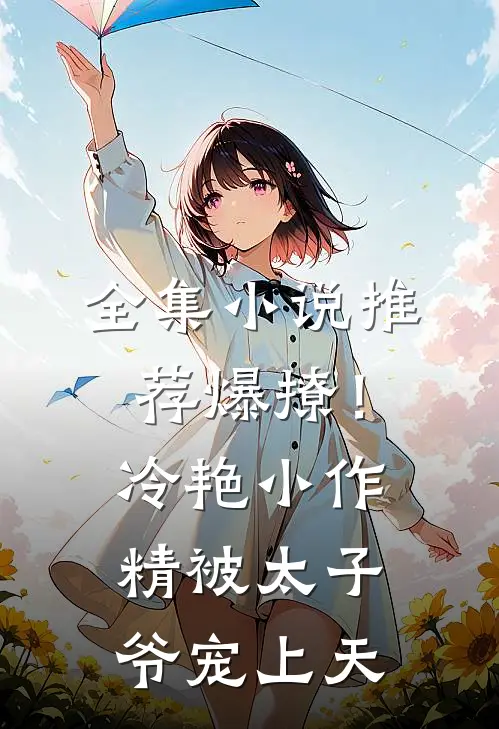 全集小说推荐爆撩！冷艳小作精被太子爷宠上天