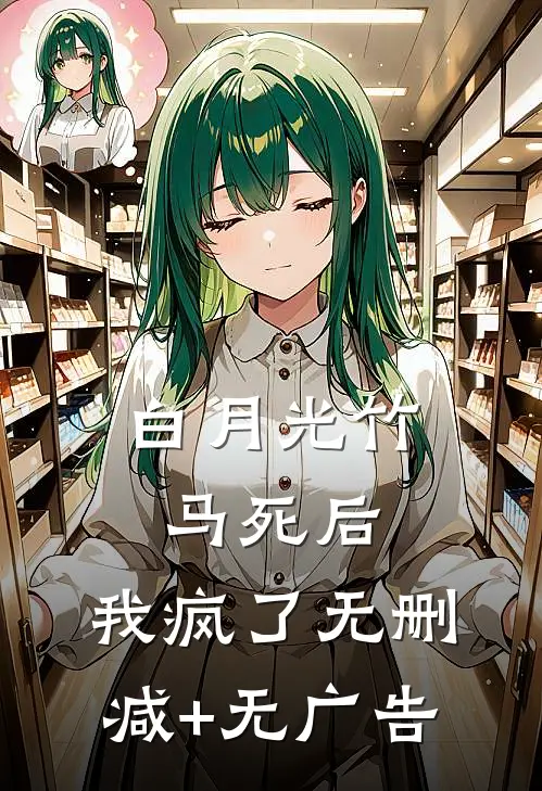 白月光竹马死后，我疯了无删减+无广告