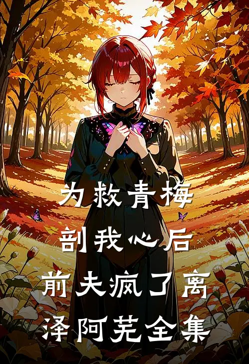 为救青梅剖我心后，前夫疯了离泽阿芜 全集