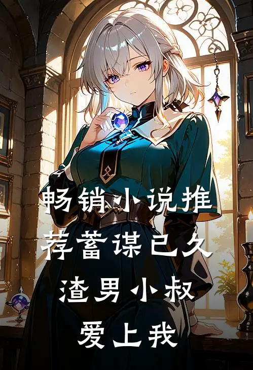畅销小说推荐蓄谋已久：渣男小叔爱上我