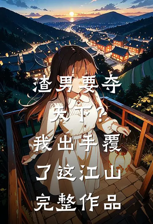 渣男要夺天下？我出手覆了这江山完整作品