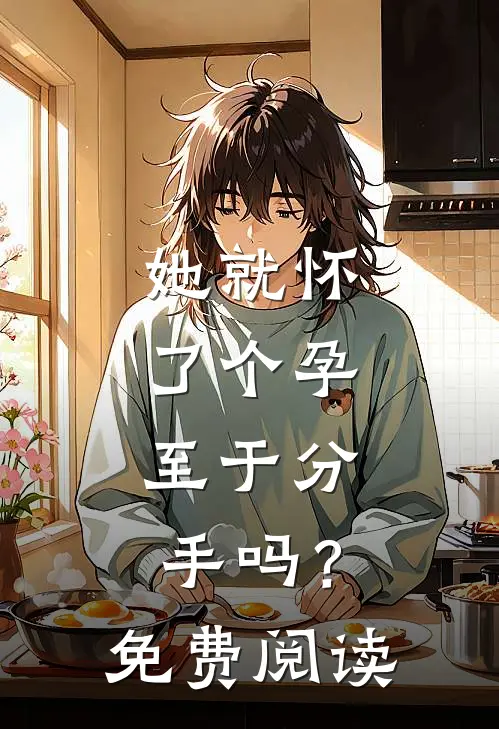 她就怀了个孕，至于分手吗？免费阅读