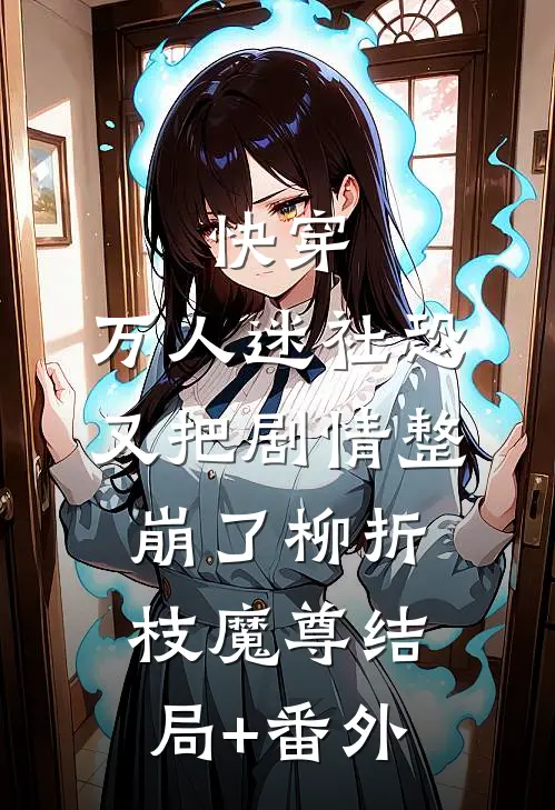 快穿：万人迷社恐又把剧情整崩了柳折枝魔尊结局+番外