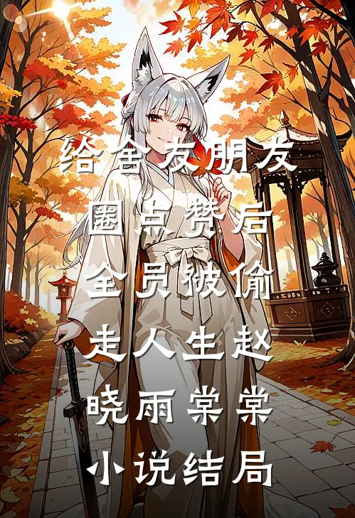 给舍友朋友圈点赞后，全员被偷走人生赵晓雨棠棠小说结局