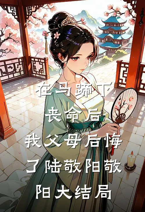在马蹄下丧命后，我父母后悔了陆敬阳敬阳大结局