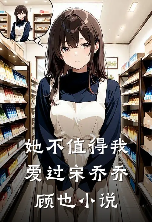 她不值得我爱过宋乔乔顾也小说