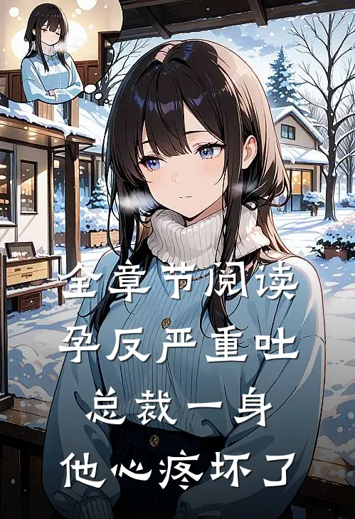 全章节阅读孕反严重吐总裁一身，他心疼坏了