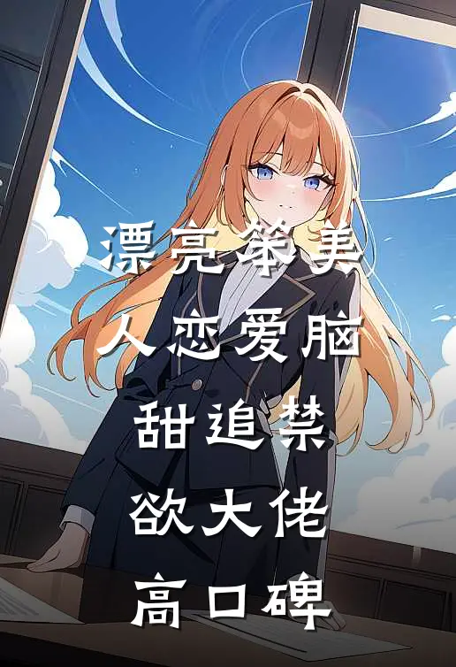 漂亮笨美人恋爱脑，甜追禁欲大佬高口碑