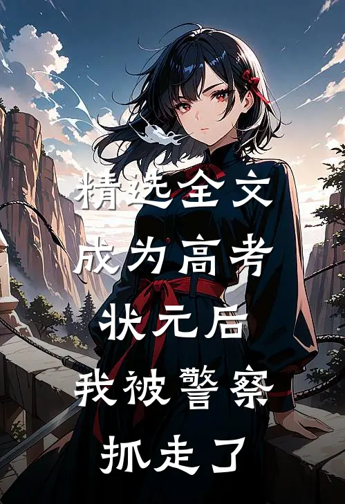 精选全文成为高考状元后，我被警察抓走了