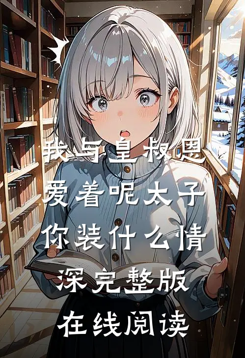 我与皇叔恩爱着呢太子你装什么情深完整版在线阅读