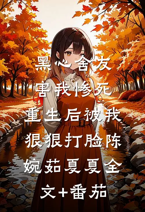 黑心舍友害我惨死，重生后被我狠狠打脸陈婉茹夏夏全文+番茄