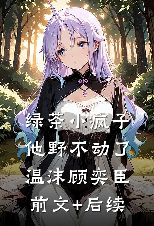 绿茶小疯子他野不动了温沫顾奕臣前文+后续