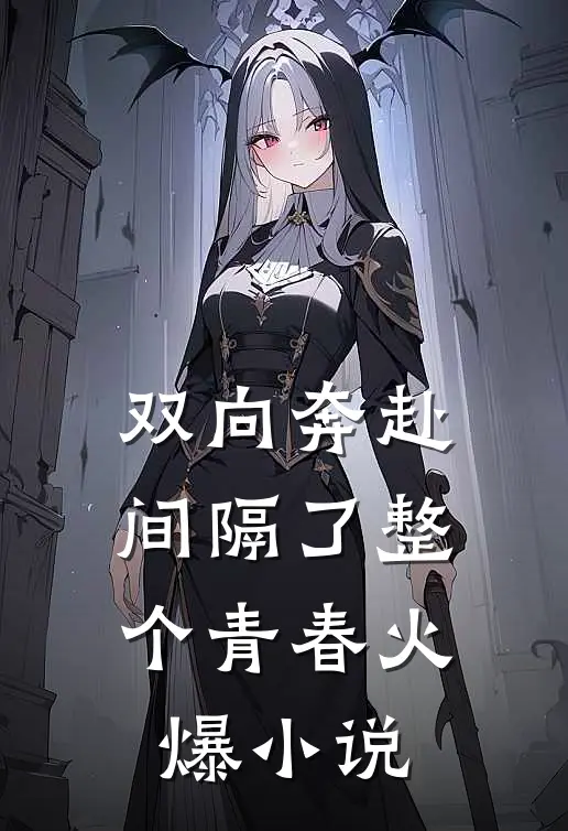 双向奔赴，间隔了整个青春火爆小说