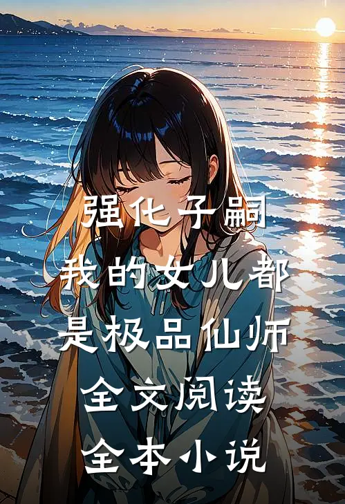 强化子嗣,我的女儿都是极品仙师全文阅读全本小说