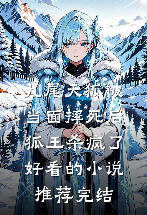 九尾天狐被当面摔死后，狐王杀疯了好看的小说推荐完结