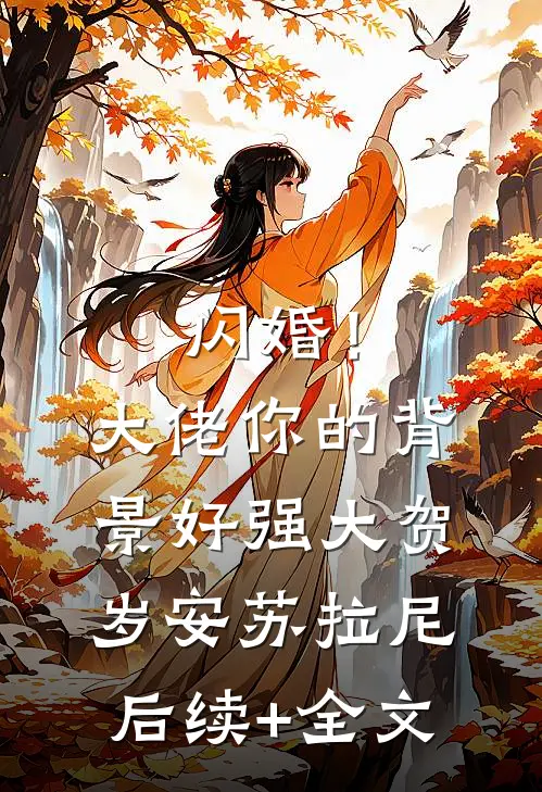 闪婚！大佬你的背景好强大贺岁安苏拉尼后续+全文