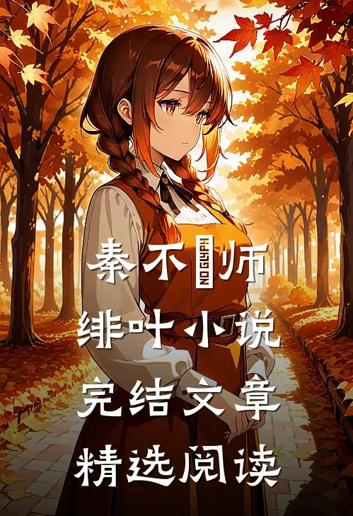 秦不俍师绯叶小说完结文章精选阅读