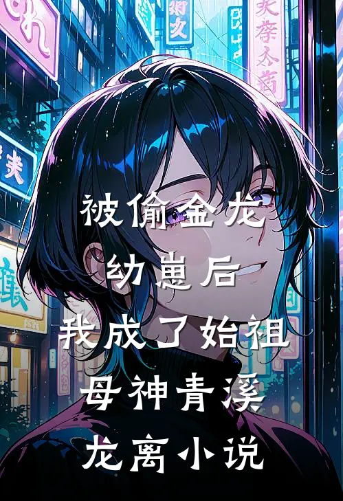 被偷金龙幼崽后，我成了始祖母神青溪龙离小说