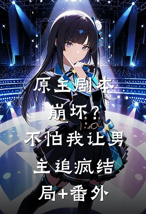 原主剧本崩坏？不怕，我让男主追疯结局+番外