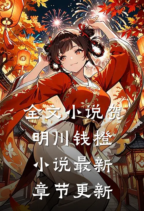 全文小说贺明川钱橙小说最新章节更新