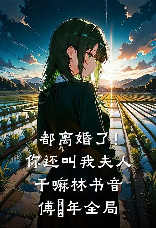 都离婚了！你还叫我夫人干嘛林书音傅璟年全局