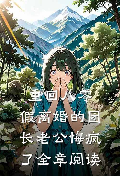 重回八零，假离婚的团长老公悔疯了全章阅读