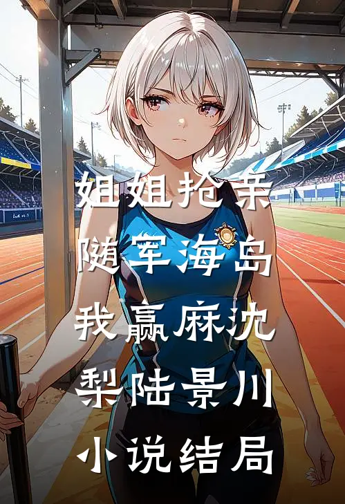姐姐抢亲，随军海岛我赢麻沈梨陆景川小说结局