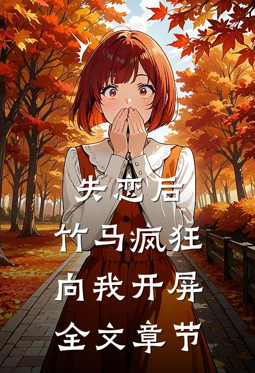 失恋后，竹马疯狂向我开屏全文章节