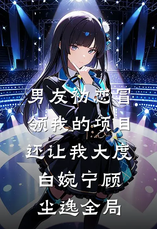 男友初恋冒领我的项目，还让我大度白婉宁顾尘逸全局