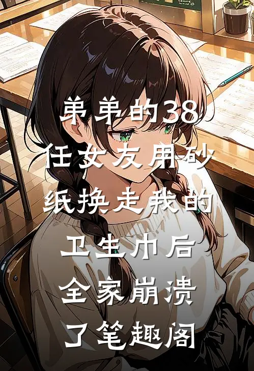 弟弟的38任女友用砂纸换走我的卫生巾后，全家崩溃了笔趣阁