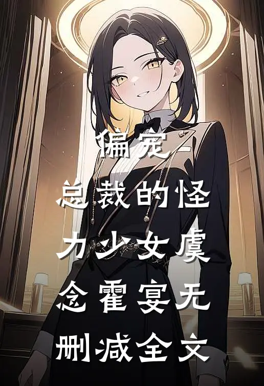 偏宠：总裁的怪力少女虞念霍宴无删减全文