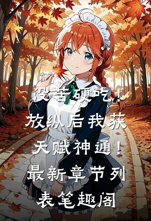 没苦硬吃！放纵后我获天赋神通！最新章节列表_笔趣阁