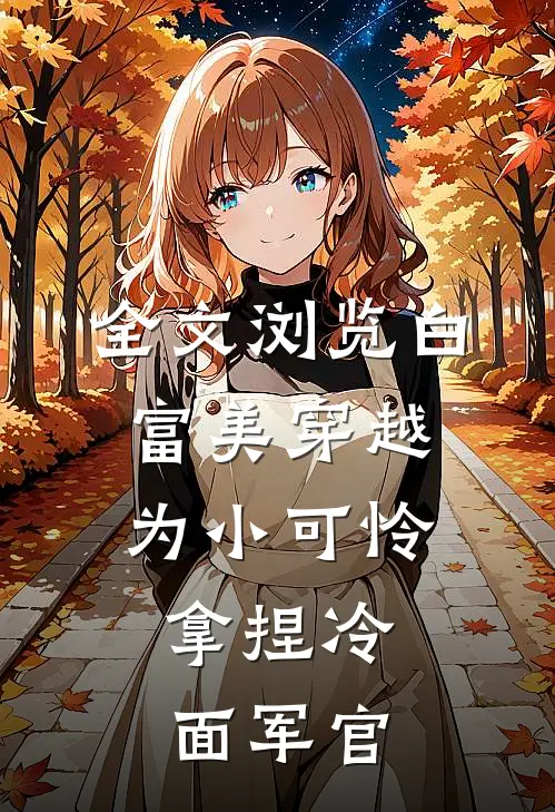全文浏览白富美穿越为小可怜，拿捏冷面军官