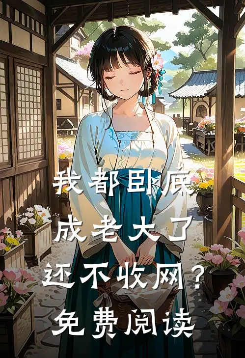 我都卧底成老大了，还不收网？免费阅读