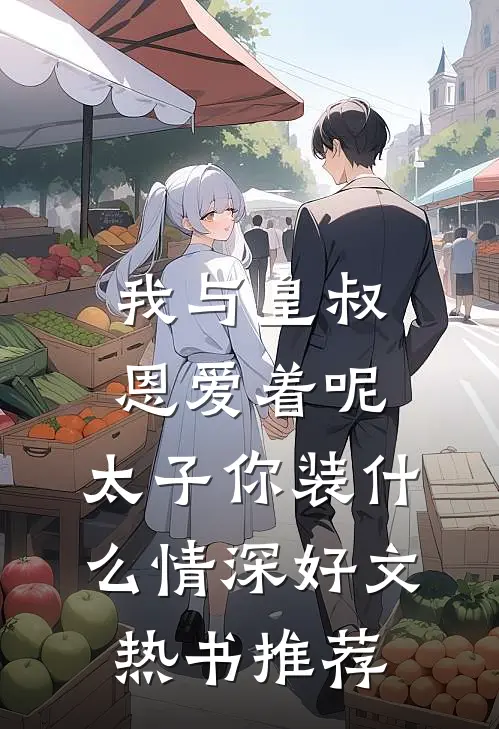 我与皇叔恩爱着呢,太子你装什么情深好文热书推荐