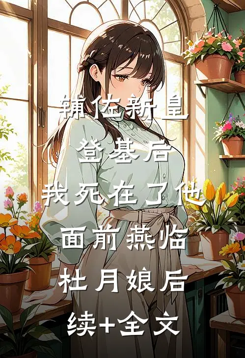辅佐新皇登基后，我死在了他面前燕临杜月娘后续+全文
