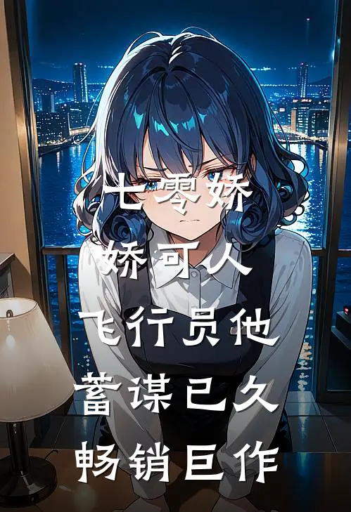七零娇娇可人，飞行员他蓄谋已久畅销巨作
