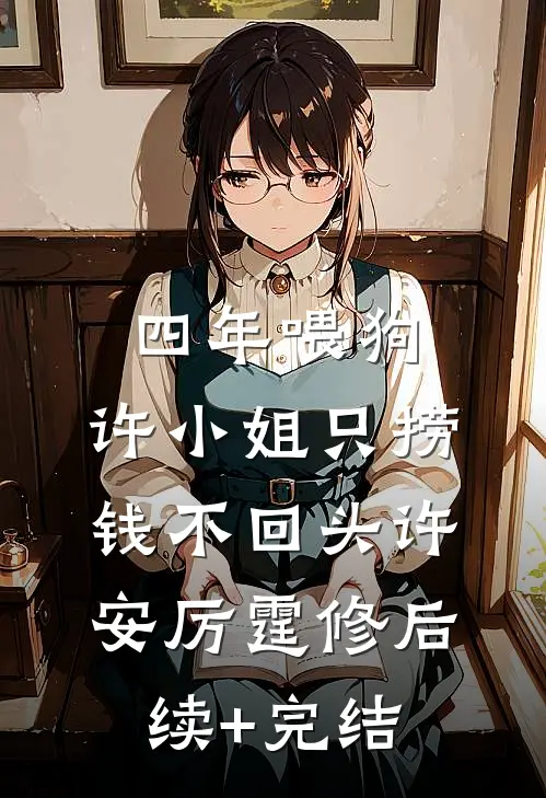 四年喂狗，许小姐只捞钱不回头许安厉霆修后续+完结