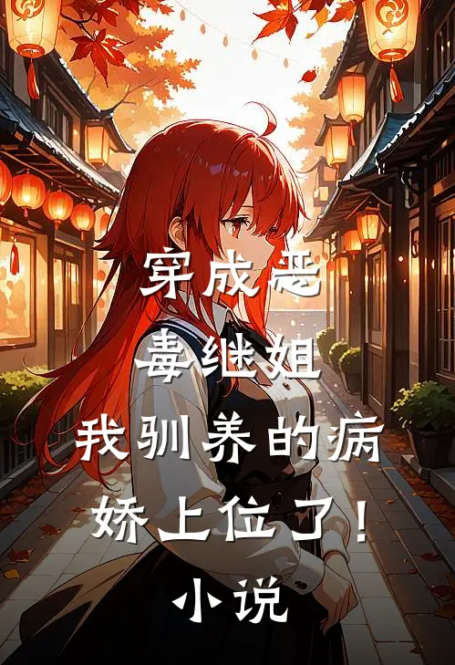穿成恶毒继姐，我驯养的病娇上位了！小说