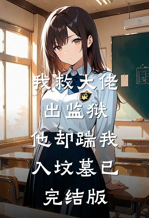 我救大佬出监狱，他却踹我入坟墓已完结版