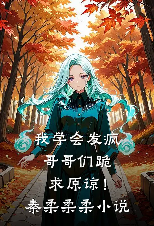 我学会发疯，哥哥们跪求原谅！秦柔柔柔小说