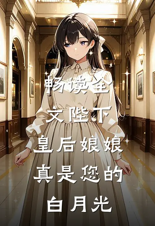 畅读全文陛下，皇后娘娘真是您的白月光