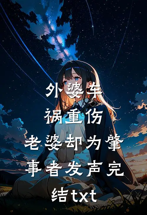 外婆车祸重伤，老婆却为肇事者发声完结txt