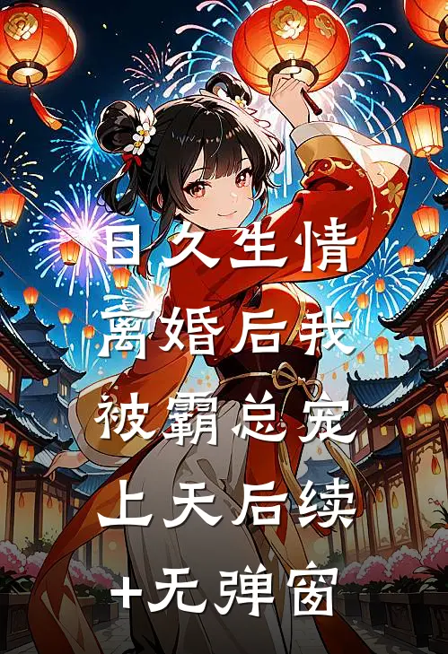 日久生情：离婚后我被霸总宠上天后续+无弹窗