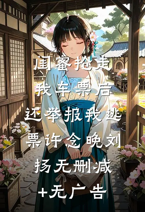 闺蜜抢走我车票后，还举报我逃票许念晚刘扬无删减+无广告