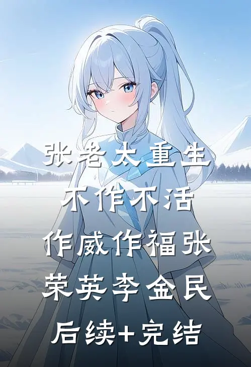张老太重生：不作不活，作威作福张荣英李金民后续+完结