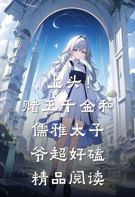 上头！赌王千金和儒雅太子爷超好磕精品阅读
