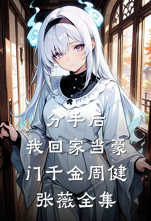 分手后，我回家当豪门千金周健张薇 全集